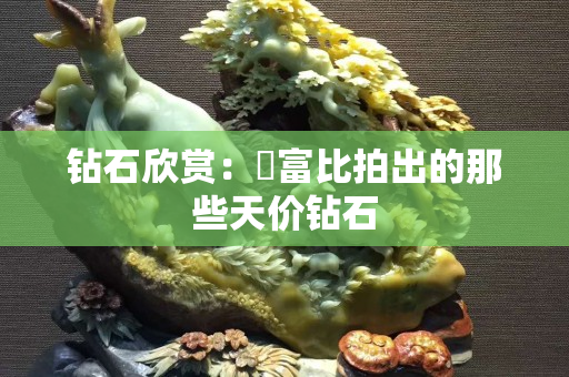 钻石欣赏：蘇富比拍出的那些天价钻石