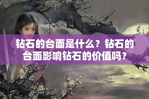 钻石的台面是什么？钻石的台面影响钻石的价值吗？