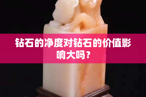 钻石的净度对钻石的价值影响大吗？