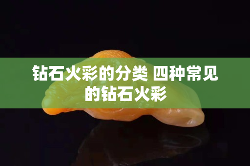 钻石火彩的分类 四种常见的钻石火彩