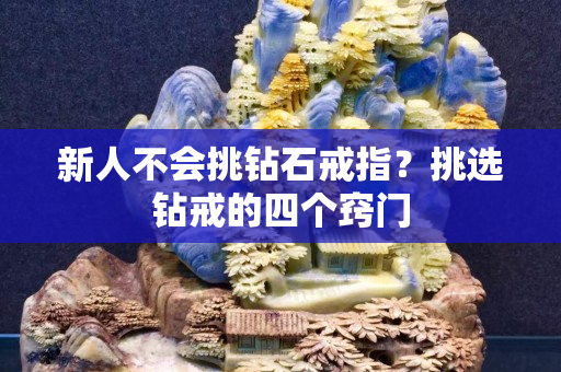 新人不会挑钻石戒指？挑选钻戒的四个窍门