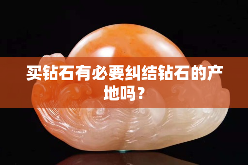 买钻石有必要纠结钻石的产地吗？