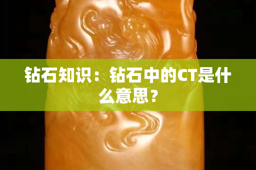钻石知识：钻石中的CT是什么意思？
