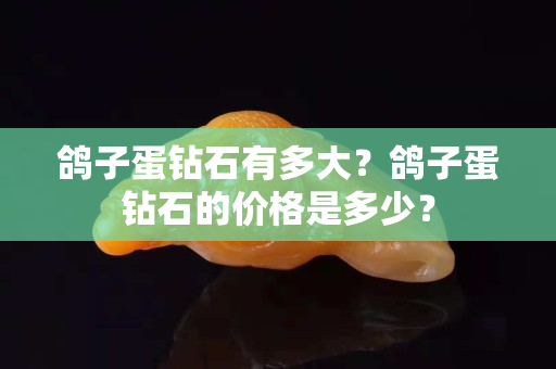 鸽子蛋钻石有多大？鸽子蛋钻石的价格是多少？