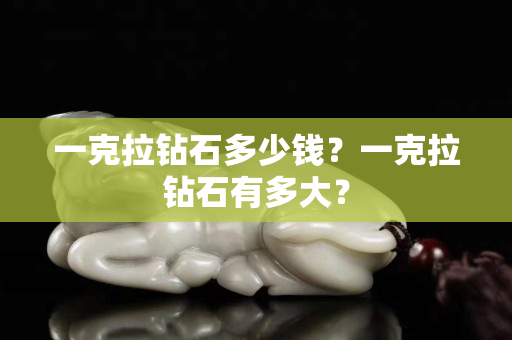 一克拉钻石多少钱？一克拉钻石有多大？
