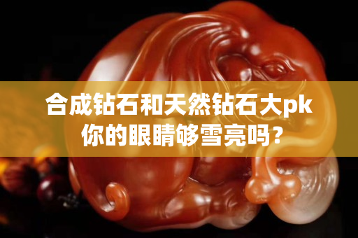 合成钻石和天然钻石大pk 你的眼睛够雪亮吗？