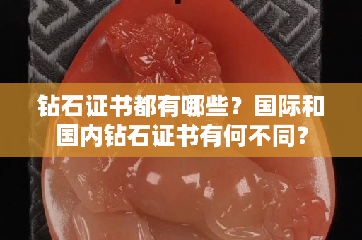 钻石证书都有哪些？国际和国内钻石证书有何不同？