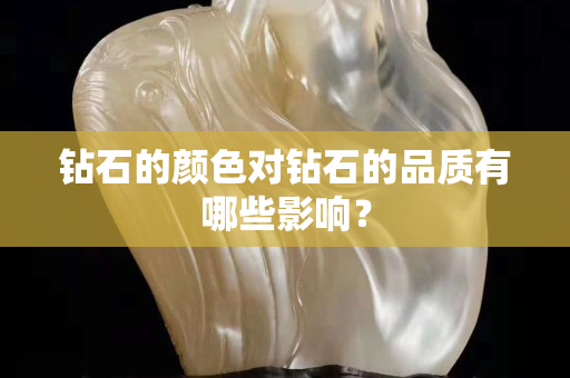 钻石的颜色对钻石的品质有哪些影响？
