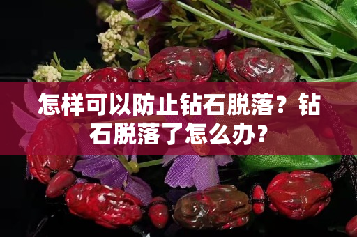怎样可以防止钻石脱落？钻石脱落了怎么办？