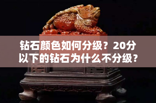 钻石颜色如何分级？20分以下的钻石为什么不分级？