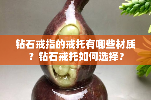 钻石戒指的戒托有哪些材质？钻石戒托如何选择？
