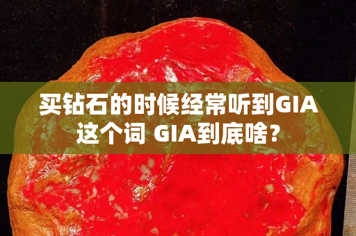 买钻石的时候经常听到GIA这个词 GIA到底啥？