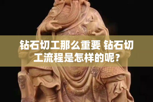 钻石切工那么重要 钻石切工流程是怎样的呢？