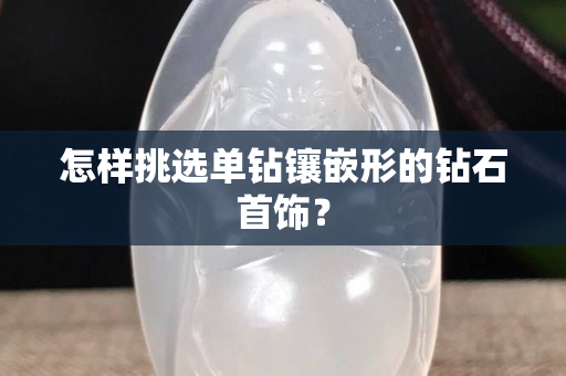 怎样挑选单钻镶嵌形的钻石首饰？