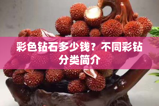 彩色钻石多少钱？不同彩钻分类简介