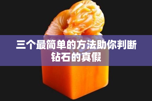 三个最简单的方法助你判断钻石的真假