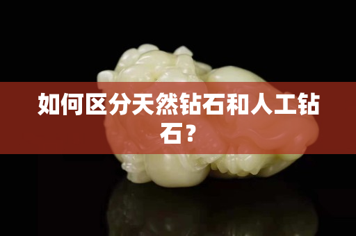 如何区分天然钻石和人工钻石？