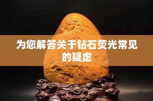 为您解答关于钻石荧光常见的疑虑