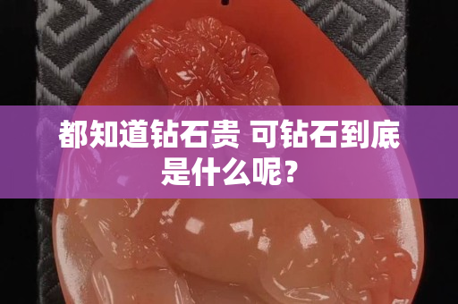 都知道钻石贵 可钻石到底是什么呢？