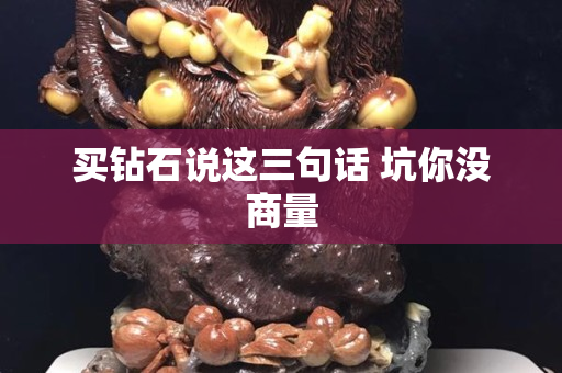 买钻石说这三句话 坑你没商量