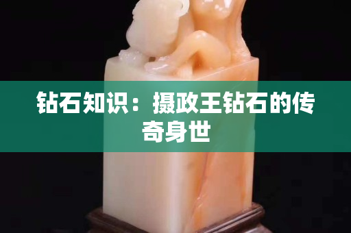 钻石知识：摄政王钻石的传奇身世