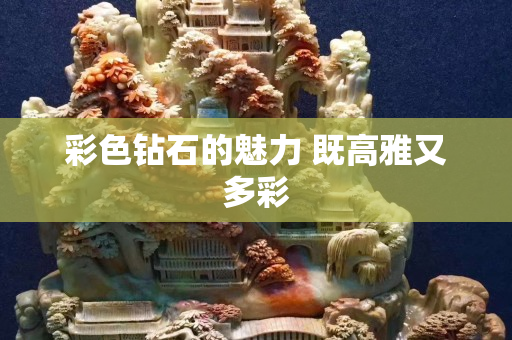 彩色钻石的魅力 既高雅又多彩
