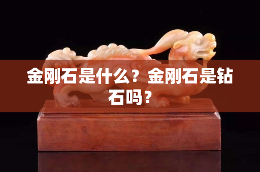 金刚石是什么？金刚石是钻石吗？