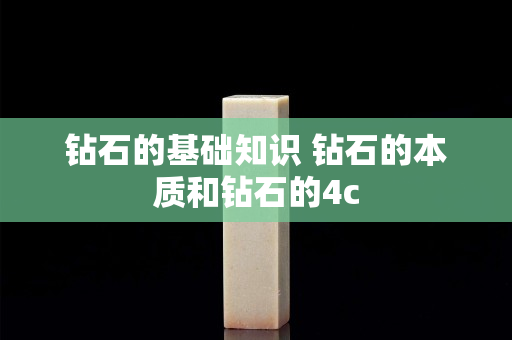 钻石的基础知识 钻石的本质和钻石的4c