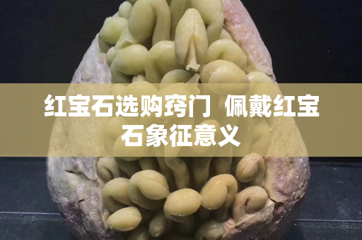 红宝石选购窍门  佩戴红宝石象征意义