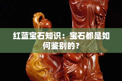 红蓝宝石知识：宝石都是如何鉴别的？