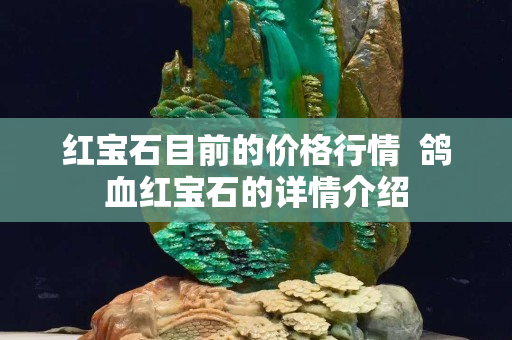 红宝石目前的价格行情  鸽血红宝石的详情介绍