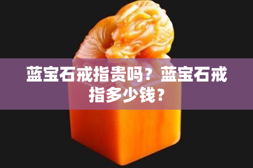 蓝宝石戒指贵吗？蓝宝石戒指多少钱？