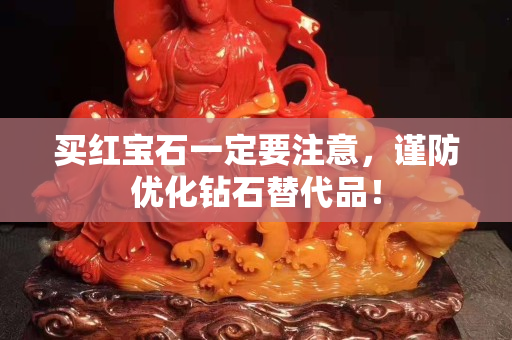 买红宝石一定要注意，谨防优化钻石替代品！