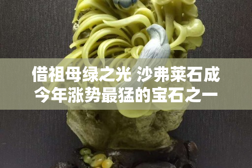 借祖母绿之光 沙弗莱石成今年涨势最猛的宝石之一