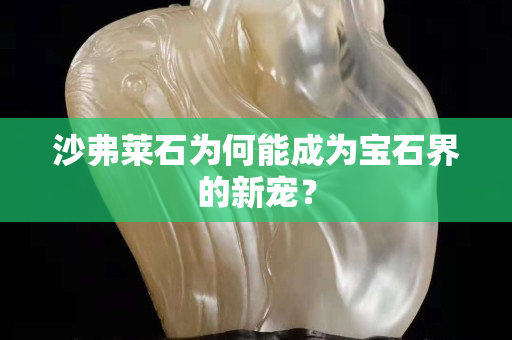 沙弗莱石为何能成为宝石界的新宠？