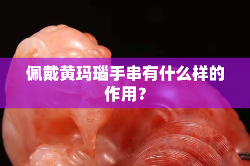 佩戴黄玛瑙手串有什么样的作用？