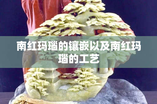 南红玛瑙的镶嵌以及南红玛瑙的工艺