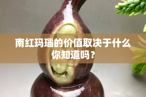 南红玛瑙的价值取决于什么你知道吗？