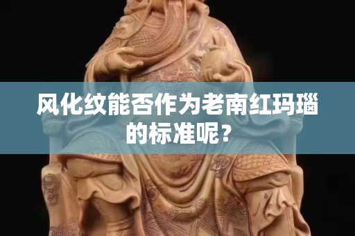 风化纹能否作为老南红玛瑙的标准呢？