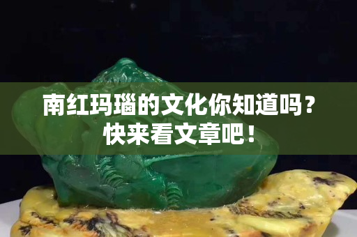 南红玛瑙的文化你知道吗？快来看文章吧！