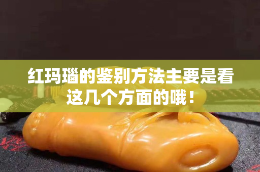 红玛瑙的鉴别方法主要是看这几个方面的哦！