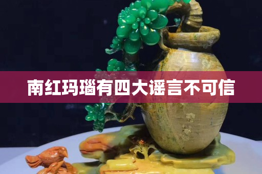 南红玛瑙有四大谣言不可信