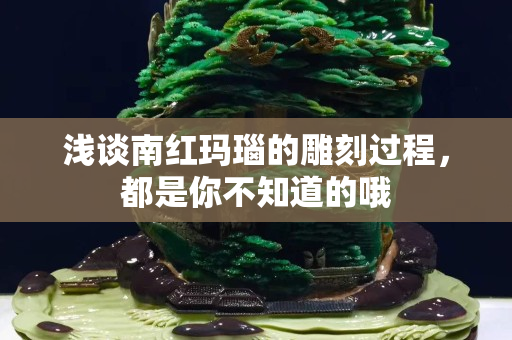 浅谈南红玛瑙的雕刻过程，都是你不知道的哦