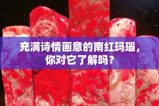 充满诗情画意的南红玛瑙，你对它了解吗？