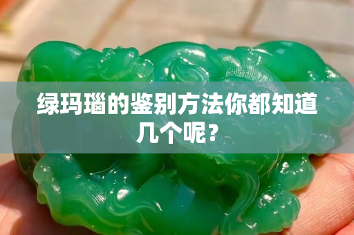 绿玛瑙的鉴别方法你都知道几个呢？