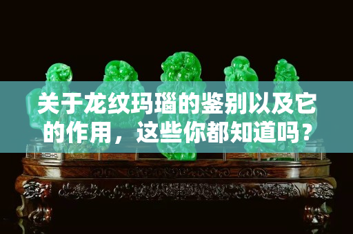 关于龙纹玛瑙的鉴别以及它的作用，这些你都知道吗？