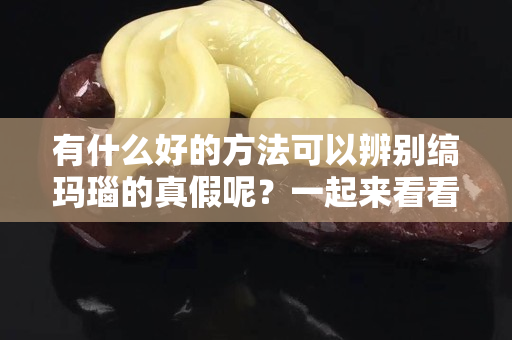 有什么好的方法可以辨别缟玛瑙的真假呢？一起来看看