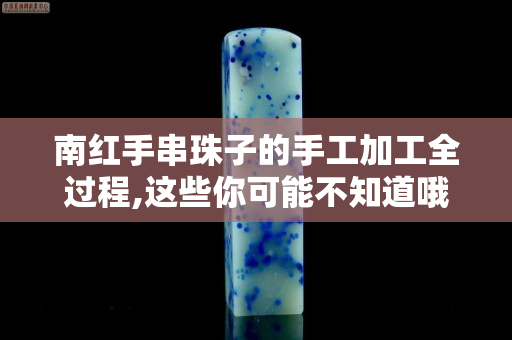 南红手串珠子的手工加工全过程,这些你可能不知道哦