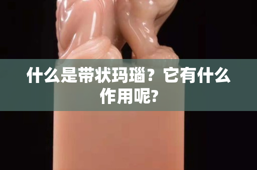 什么是带状玛瑙？它有什么作用呢?