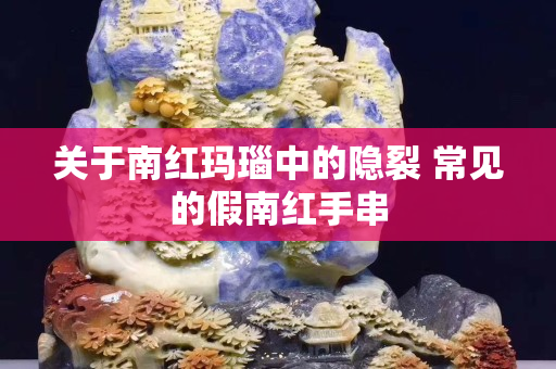 关于南红玛瑙中的隐裂 常见的假南红手串